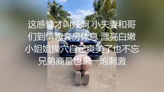 这感情才叫好啊 小夫妻和哥们到情趣套房休息 漂亮白嫩小姐姐操穴自己爽美了也不忘兄弟商量也来一炮刺激