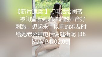 【新片速遞 】打电话给闺蜜❤️被闺蜜听到啪啪啪的声音好刺激，想起来艹以前的炮友时给她老公打电话说逛街呢 [38M/MP4/02:00]