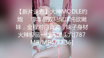 【新片速遞】大神MODLE约炮❤️零零后双马尾JK纯欲嫩妹，全程对白真实，妹子身材火辣极品一线天馒头穴[787MB/MP4/27:36]