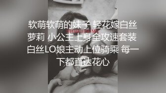 软萌软萌的妹子 轻花嫁白丝萝莉 小公主上身全攻速套装 白丝LO娘主动上位骑乘 每一下都直达花心