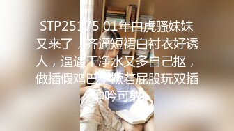 STP25175 01年白虎骚妹妹又来了，齐逼短裙白衬衣好诱人，逼逼干净水又多自己抠，做插假鸡巴，撅着屁股玩双插呻吟可射