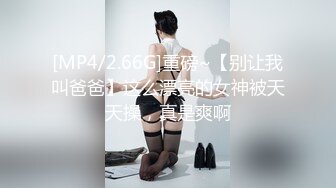 [MP4/2.66G]重磅~【别让我叫爸爸】这么漂亮的女神被天天操，真是爽啊