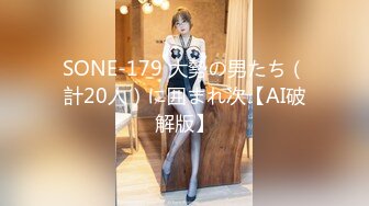 SONE-179 大勢の男たち（計20人）に囲まれ次【AI破解版】