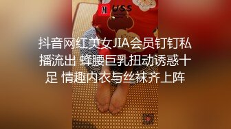 抖音网红美女JIA会员钉钉私播流出 蜂腰巨乳扭动诱惑十足 情趣内衣与丝袜齐上阵