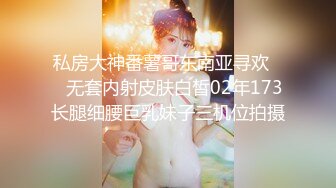 私房大神番薯哥东南亚寻欢❤️无套内射皮肤白皙02年173长腿细腰巨乳妹子三机位拍摄