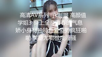 ✿高清AV系列✿jk制服 高颜值学姐3 身上全身青春的气息 娇小身材独特性爱姿势疯狂啪啪 美腿尤物极度淫骚