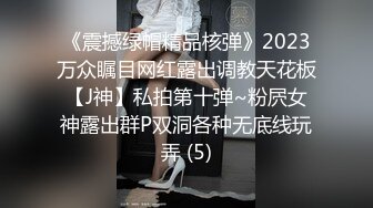 《震撼绿帽精品核弹》2023万众瞩目网红露出调教天花板【J神】私拍第十弹~粉屄女神露出群P双洞各种无底线玩弄 (5)