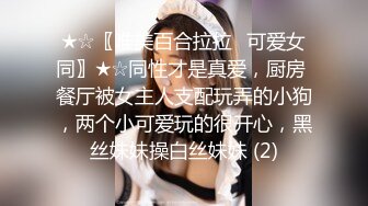 ★☆〖唯美百合拉拉⚡可爱女同〗★☆同性才是真爱，厨房 餐厅被女主人支配玩弄的小狗，两个小可爱玩的很开心，黑丝妹妹操白丝妹妹 (2)