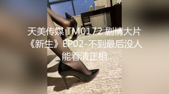 天美传媒 TM0172 剧情大片《新生》EP02-不到最后没人能看清正相