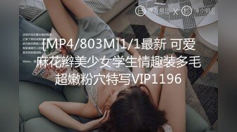 [MP4/803M]1/1最新 可爱麻花辫美少女学生情趣装多毛超嫩粉穴特写VIP1196