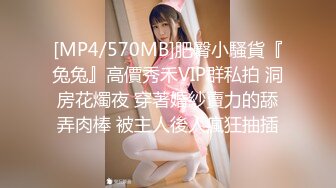 [MP4/570MB]肥臀小騷貨『兔兔』高價秀禾VIP群私拍 洞房花燭夜 穿著婚紗賣力的舔弄肉棒 被主人後人瘋狂抽插