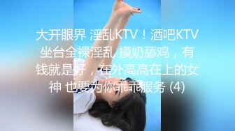 大开眼界 淫乱KTV！酒吧KTV坐台全裸淫乱 摸奶舔鸡，有钱就是好，在外高高在上的女神 也要为你乖乖服务 (4)