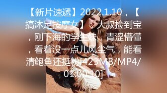 【新片速遞】2022.1.10，【搞沐足按摩女】，大叔捡到宝，刚下海的学生妹，青涩懵懂，看着没一点儿风尘气，能看清鲍鱼还挺粉[423MB/MP4/01:00:10]