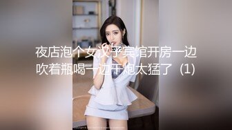 夜店泡个女汉子宾馆开房一边吹着瓶喝一边干炮太猛了  (1)