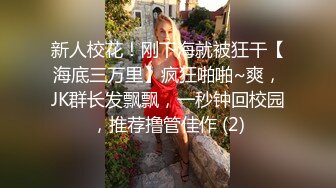 新人校花！刚下海就被狂干【海底三万里】疯狂啪啪~爽，JK群长发飘飘，一秒钟回校园，推荐撸管佳作 (2)