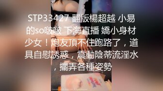 STP33427 翻版楊超越 小易的so啵啵 下海直播 嬌小身材少女！炮友頂不住跑路了，道具自慰誘惑，震動陰蒂流淫水，擺弄各種姿勢