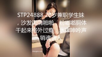 STP24888 20岁兼职学生妹，沙发调情啪啪，粉嘟嘟胴体干起来格外过瘾，水声呻吟声销魂诱人