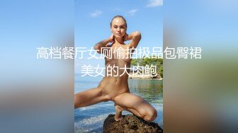 高档餐厅女厕偷拍极品包臀裙美女的大肉鲍