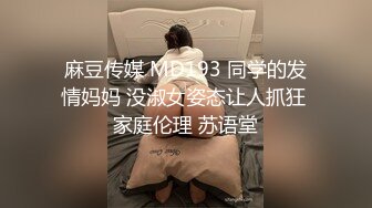 麻豆传媒 MD193 同学的发情妈妈 没淑女姿态让人抓狂 家庭伦理 苏语堂