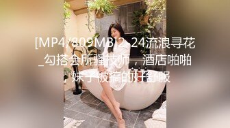 [MP4/809MB]2-24流浪寻花_勾搭会所骚技师，酒店啪啪，妹子被搞的好舒服