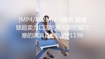 [MP4/862M]3/3最新 颜值婊超卖力口活吃屌大屌把骚穴塞的满满真舒服VIP1196