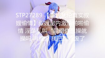 STP27289 【震惊乱伦真实叔嫂偷情】叔嫂房内激情啪啪偷情 淫荡乱叫“屁眼你想操就操吗 再强迫 我把你鸡废了