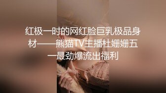 红极一时的网红脸巨乳极品身材——熊猫TV主播杜姗姗五一最劲爆流出福利