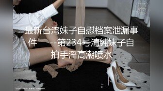 最新台湾妹子自慰档案泄漏事件❤️--第234号清純妹子自拍手淫高潮喷水