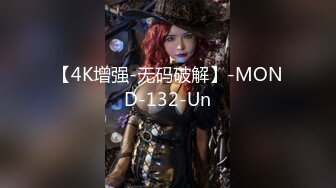 【4K增强-无码破解】-MOND-132-Un