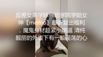 反差女高学妹舞蹈学院学姐女神〖momo〗最新复出福利，魔鬼身材超紧小嫩逼 清纯靓丽的外表下有一颗淫荡的心