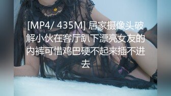 [MP4/ 435M] 居家摄像头破解小伙在客厅趴下漂亮女友的内裤可惜鸡巴硬不起来插不进去