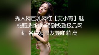 秀人网巨乳网红【艾小青】魅惑甄选新作-骚到极致极品网红 各种发浪发骚啪啪 高