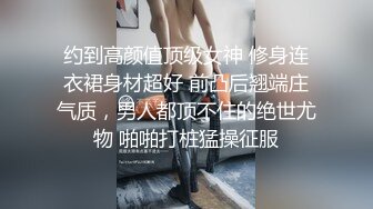 约到高颜值顶级女神 修身连衣裙身材超好 前凸后翘端庄气质，男人都顶不住的绝世尤物 啪啪打桩猛操征服