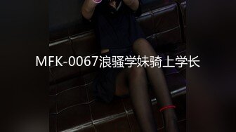 MFK-0067浪骚学妹骑上学长