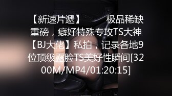 【新速片遞】 ⚡⚡⚡极品稀缺重磅，癖好特殊专攻TS大神【BJ大佬】私拍，记录各地9位顶级露脸TS美好性瞬间[3200M/MP4/01:20:15]