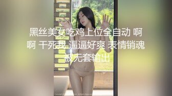 黑丝美女吃鸡上位全自动 啊啊 干死我 逼逼好爽 表情销魂 被无套输出