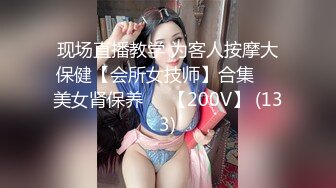 现场直播教学 为客人按摩大保健【会所女技师】合集❤️美女肾保养❤️【200V】 (133)