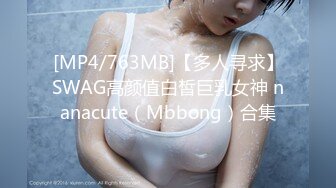 [MP4/763MB]【多人寻求】SWAG高颜值白皙巨乳女神 nanacute（Mbbong）合集