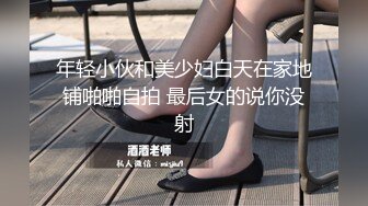 年轻小伙和美少妇白天在家地铺啪啪自拍 最后女的说你没射