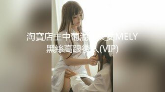 淘寶店主中葡混血美女MELY黑絲高跟後入(VIP)