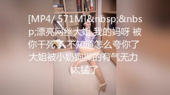 [MP4/ 571M]&nbsp;&nbsp;漂亮网丝大姐 我的妈呀 被你干死了 不知道怎么夸你了 大姐被小奶狗操的有气无力 太猛了