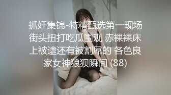 抓奸集锦-特精甄选第一现场街头扭打吃瓜围观 赤裸裸床上被逮还有被割屌的 各色良家女神狼狈瞬间 (88)