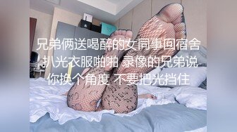 兄弟俩送喝醉的女同事回宿舍 扒光衣服啪啪 录像的兄弟说你换个角度 不要把光挡住