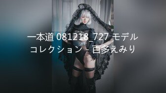 一本道 081218_727 モデルコレクション - 百多えみり