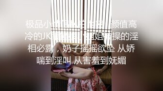 极品小情侣私拍泄密✿颜值高冷的JK眼镜娘小姐姐被操的淫相必露，奶子摇摇欲坠 从娇喘到淫叫 从害羞到妩媚