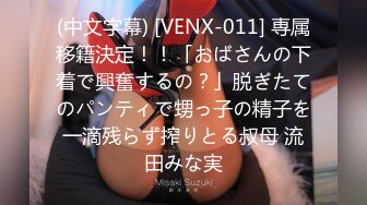 (中文字幕) [VENX-011] 専属移籍決定！！「おばさんの下着で興奮するの？」脱ぎたてのパンティで甥っ子の精子を一滴残らず搾りとる叔母 流田みな実