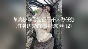 某高校嫩母狗征召千人做任务,任务达成约啪回报粉丝 (2)