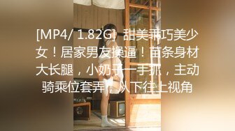 [MP4/ 1.82G]  甜美乖巧美少女！居家男友操逼！苗条身材大长腿，小奶子一手抓，主动骑乘位套弄，从下往上视角