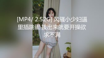 [MP4/ 2.52G] 风骚小少妇逼里插跳蛋 拔出来就要开操欲求不满