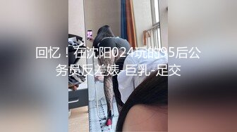 回忆！在沈阳024玩的95后公务员反差婊-巨乳-足交